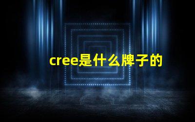 cree是什么牌子的芯片 cree是什么牌子手電